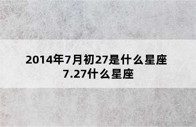 2014年7月初27是什么星座 7.27什么星座